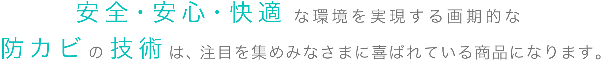 安心・安全・快適な環境を実現する画期的な防カビの技術は、注目を集めみなさまに喜ばれている商品になります。