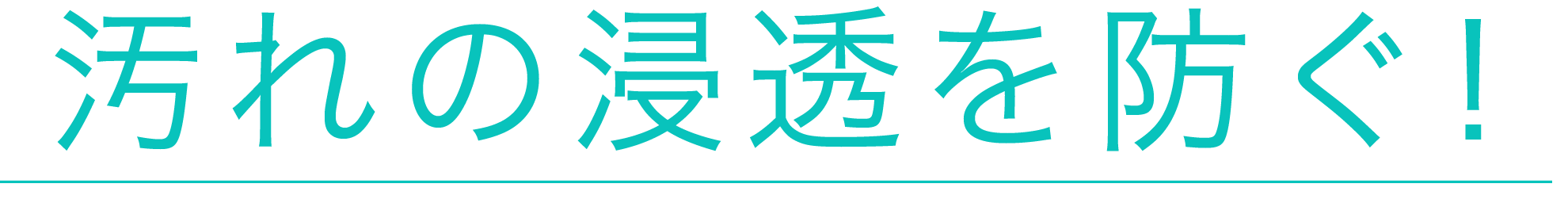 汚れの浸透を防ぐ!
