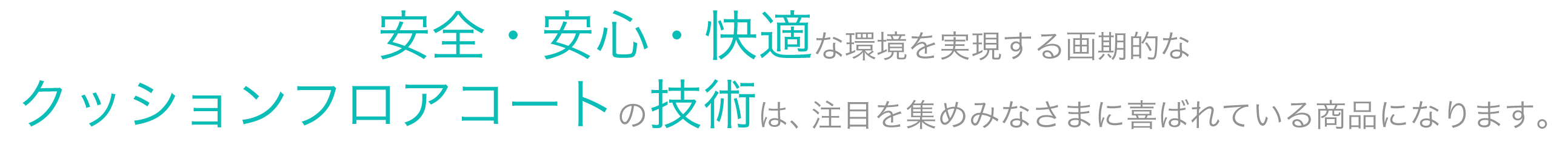 安心・安全・快適な環境を実現する画期的なクッションフロアコートの技術は、注目を集めみなさまに喜ばれている商品になります。