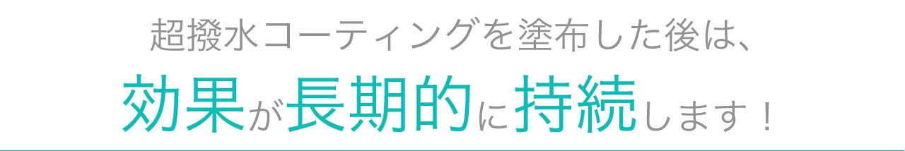 超撥水コーティングを塗布した後は、効果が長期的に持続します！