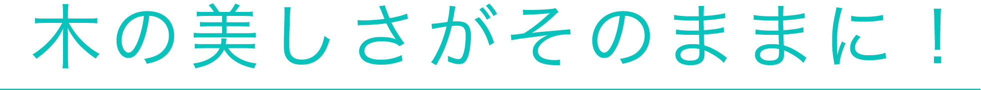 木の美しさがそのままに！