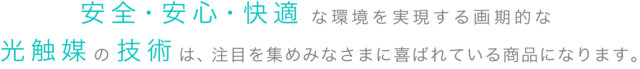 安心・安全・快適な環境を実現する画期的な光触媒の技術は、注目を集めみなさまに喜ばれている商品になります。