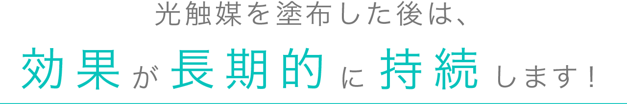 光触媒を塗布した後は、効果が長期的に持続します！