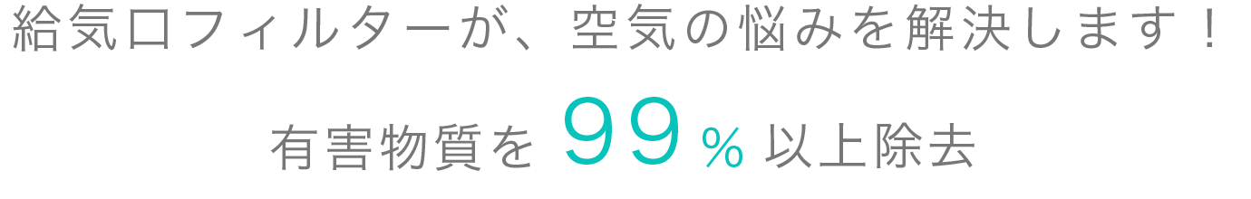 給気口フィルターが、空気の悩みを解決します！有害物質を99%以上除去テキスト画像